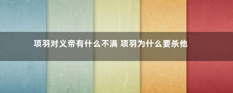 项羽对义帝有什么不满 项羽为什么要杀他